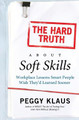 The Hard Truth About Soft Skills: Workplace Lessons Smart People Wish They'd Learned Sooner by Peggy Klaus