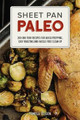 Sheet Pan Paleo: 200 One-Tray Recipes for Quick Prepping, Easy Roasting and Hassle-free Clean Up Pamela Ellgen 9781612435237