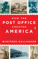 How The Post Office Created America: A History by Winifred Gallagher