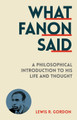What Fanon Said: A Philosophical Introduction to His Life and Thought by Lewis R. Gordon