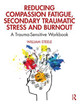 Reducing Compassion Fatigue, Secondary Traumatic Stress, and Burnout: A Trauma-Sensitive Workbook by William Steele