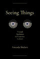 Seeing Things: Virtual Aesthetics in Victorian Culture Amanda Shubert 9781501783678