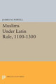 Muslims Under Latin Rule, 1100-1300 by James M. Powell