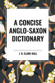A Concise Anglo-Saxon Dictionary by J R Clark-Hall 9798880900206