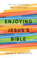 Enjoying Jesus's Bible: The Old Testament for Christians by Jason S Derouchie 9781941114773