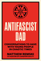Antifascist Dad: Urgent Conversations with Young People in Chaotic Times Matthew Remski 9798889843290