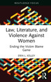 Law, Literature, and Violence Against Women: Ending the Victim Blame Game Erin L. Kelley 9781032301389