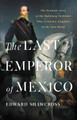 The Last Emperor of Mexico: The Dramatic Story of the Habsburg Archduke Who Created a Kingdom in the New World by Edward Shawcross 9781541674196