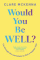 Would You Be Well?: Cut Through the Overwhelm to Find a Happier You by Clare McKenna 9781399751810