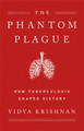 The Phantom Plague: How Tuberculosis Shaped History by Vidya Krishnan