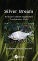 Silver Bream: Britain's most neglected freshwater fish by Mark Everard