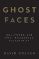 Ghost Faces: Hollywood and Post-Millennial Masculinity by David Greven 9781438460062