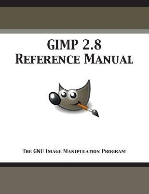 Gimp 2.8 Reference Manual: The Gnu Image Manipulation Program by Gimp ...
