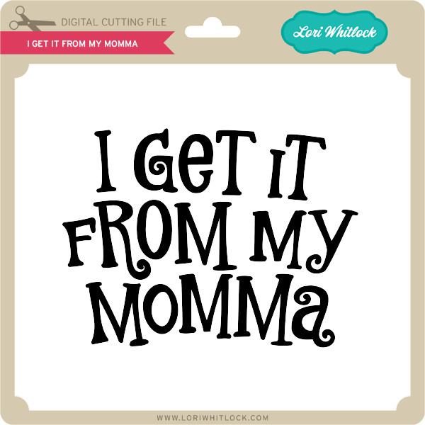 I Get it From My Momma - Lori Whitlock's SVG Shop