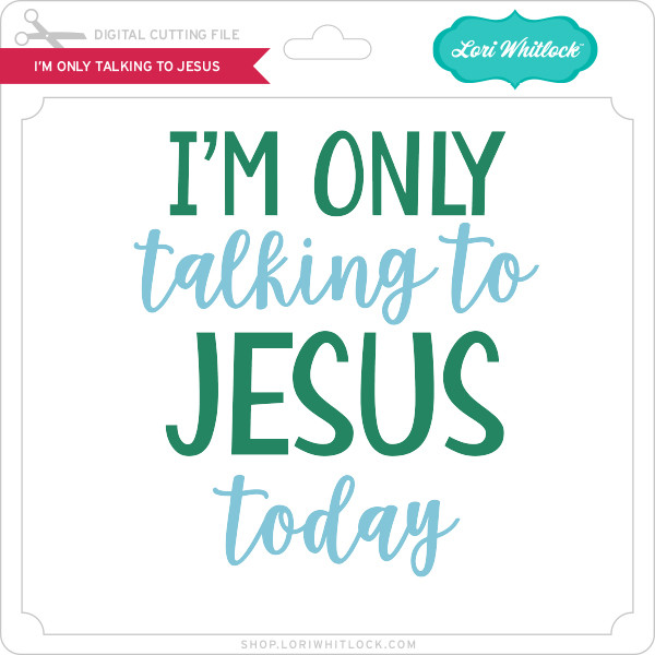 im only talking to jesus today