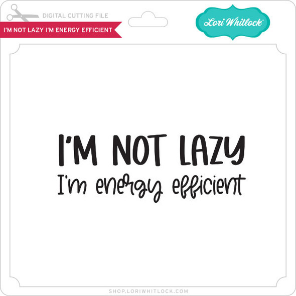 I'm Not Lazy I'm Energy Efficient