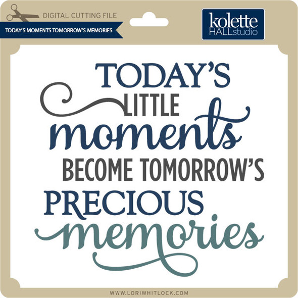 Today's Little Moments become Tomorrow's Memories