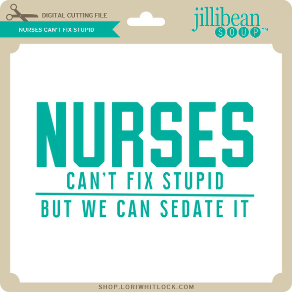 Nurses Can't Fix Stupid