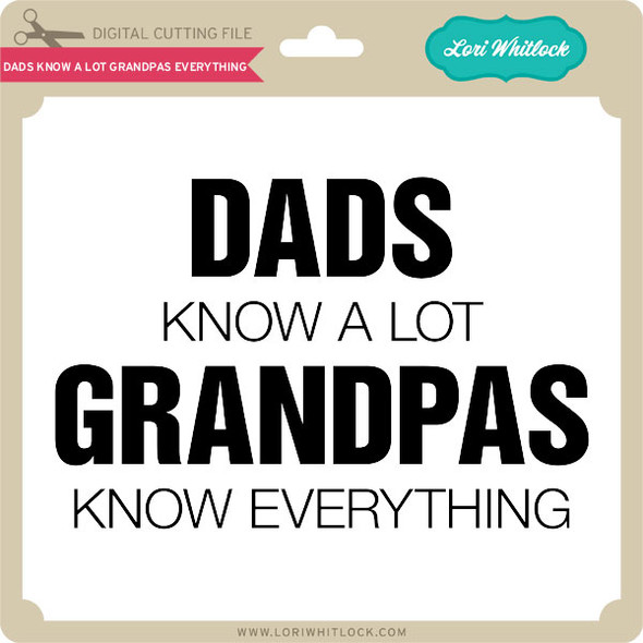Dads Know a Lot Grandpas Know Everything