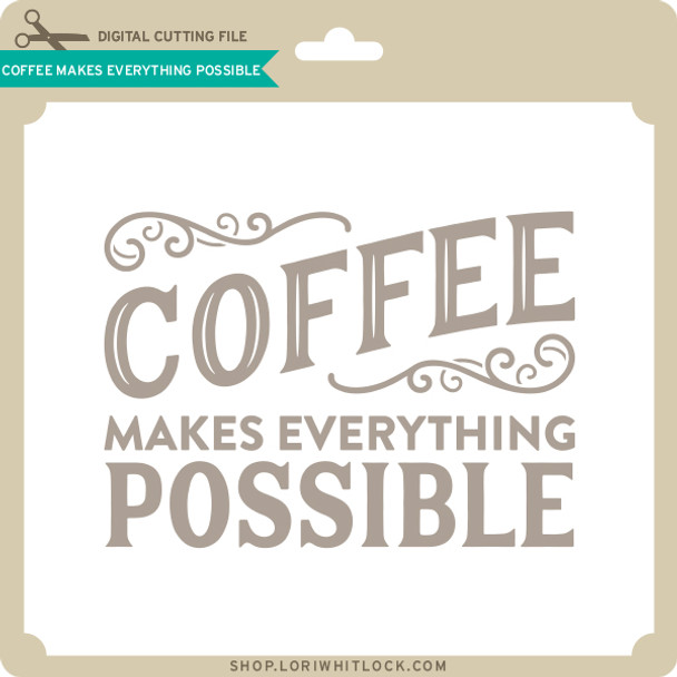 Coffee Makes Everything Possible