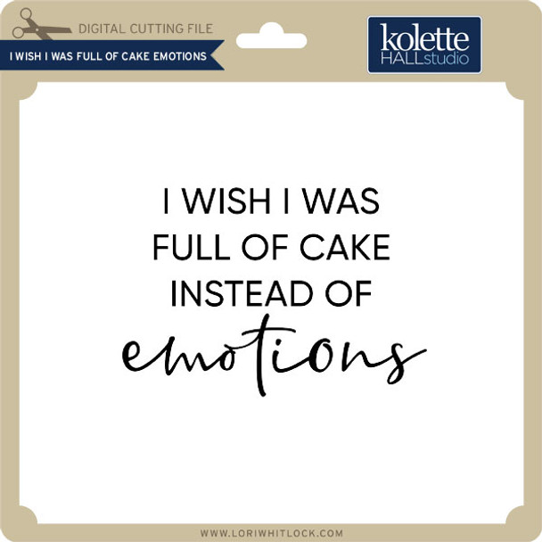I Wish I was Full of Cake Emotions