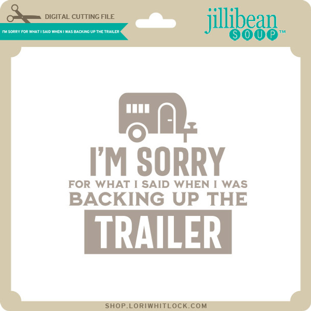 I'm Sorry For What I Said When I Was Backing Up the Trailer