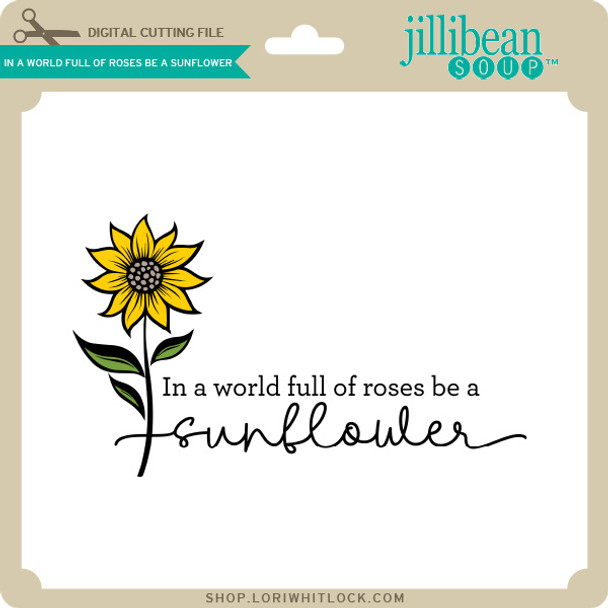In A World Full of Roses Be A Sunflower