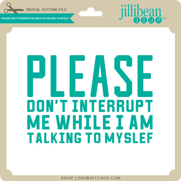 Please Don't Interrupt Me While I'm Talking to Myself