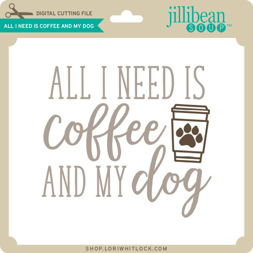 All I Need is Coffee and My Dog - Lori Whitlock's SVG Shop