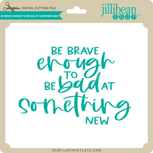 Be Brave Enough to be Bad at Something New - Lori Whitlock's SVG Shop