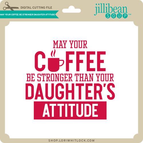 May Your Coffee Be Stronger Than Your Daughter's Attitude