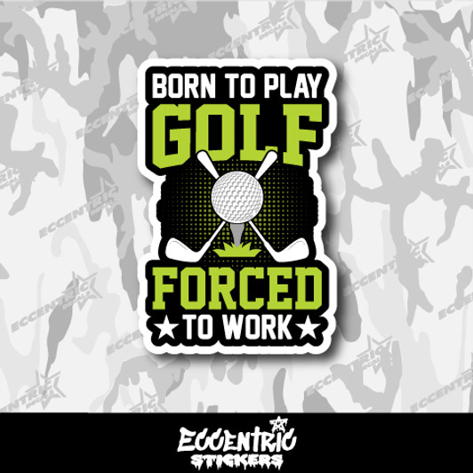 Born To Play Golf Forced To Work Vinyl Sticker