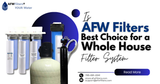 Is AFW Filters the Best Choice for a Whole House Water Filter System?
