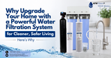 Why Upgrade Your Home with a Powerful Water Filtration System for Cleaner, Safer Living - Here’s why