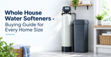 Whole House Water Softeners - Buying Guide for Every Home Size
