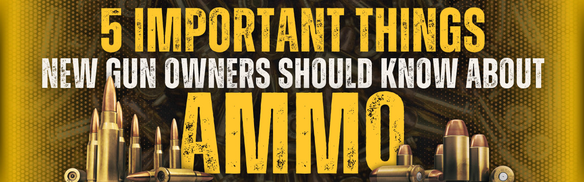 5 Important Things New Gun Owners Should Know About Ammo 5 Important Things New Gun Owners Should Know About Ammo