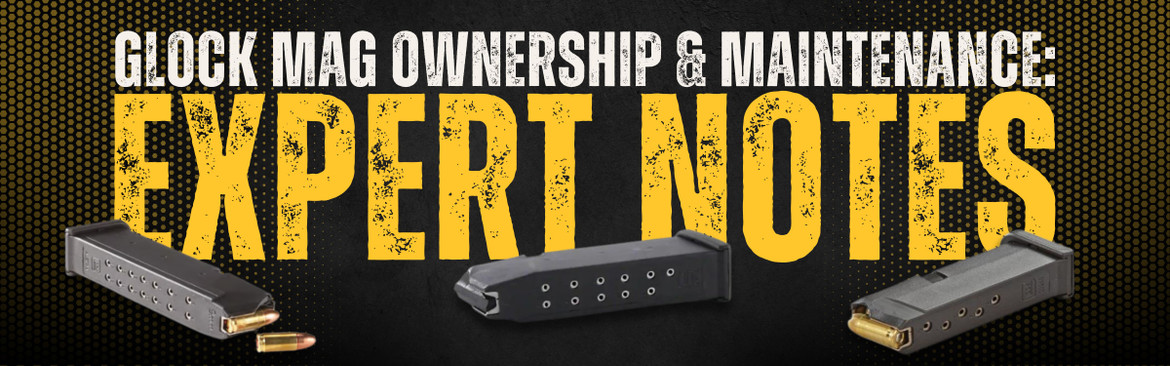 Glock Mag Ownership and Maintenance: Expert Notes  Glock Mag Ownership and Maintenance: Expert Notes