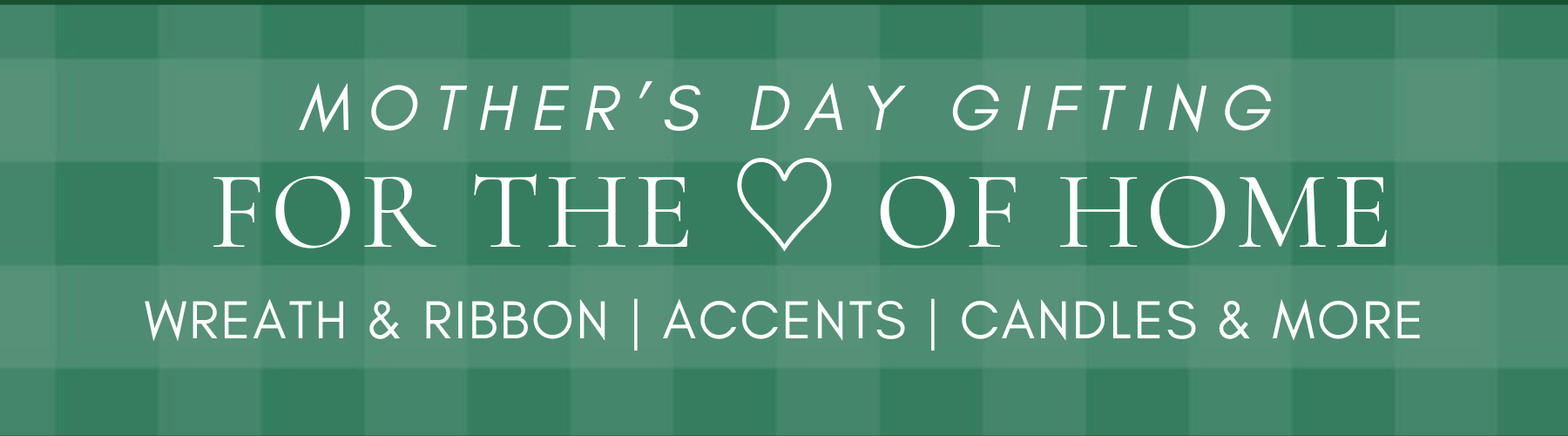 Mother's day gifting for the love of home. Wreaths & ribbon | accents| Candles & more