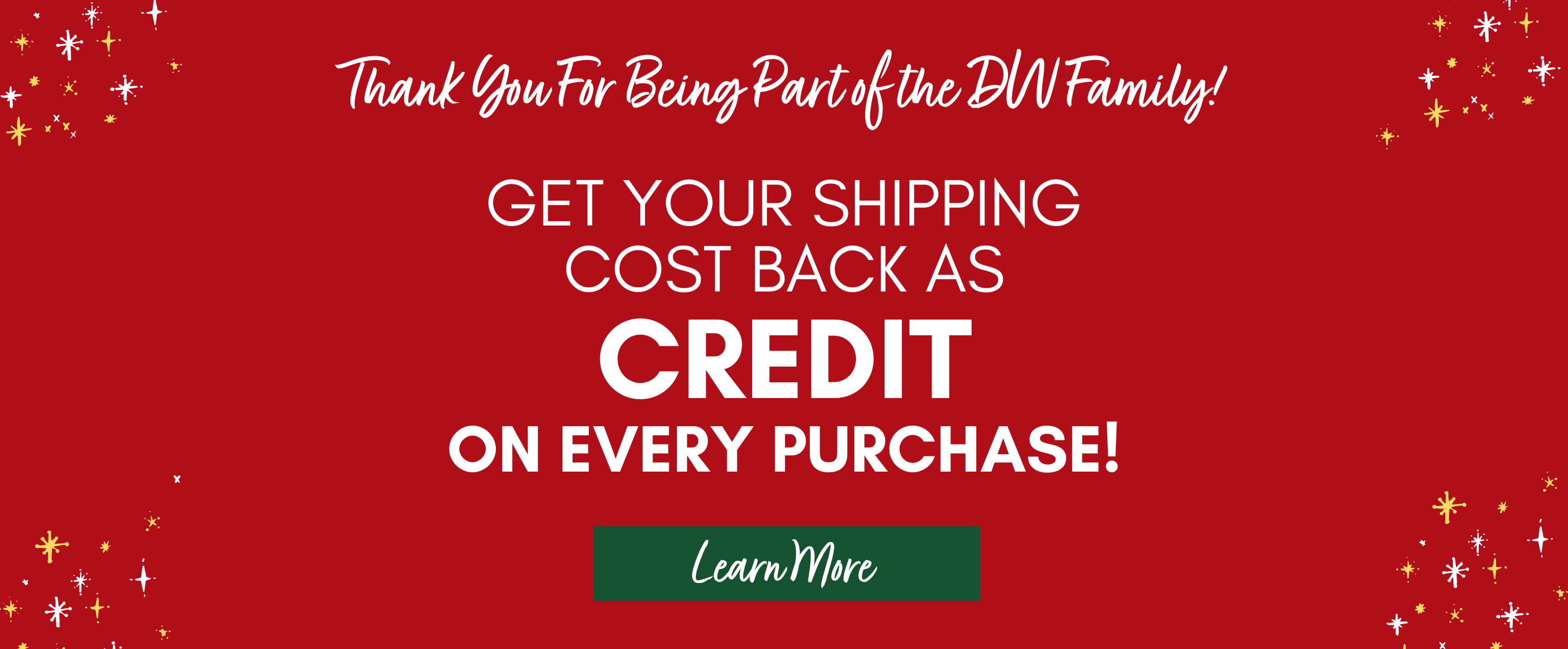 Thank you for being part of the DW Family! Get your shipping cost back as credit on every purchase! Learn More.