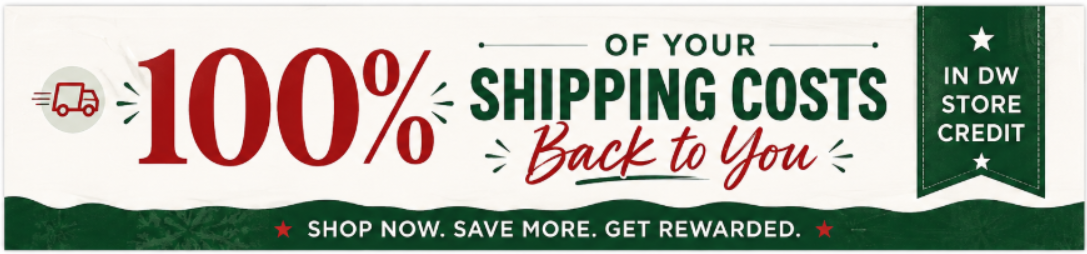 100% of your shipping costs back to you in DW Store Credit