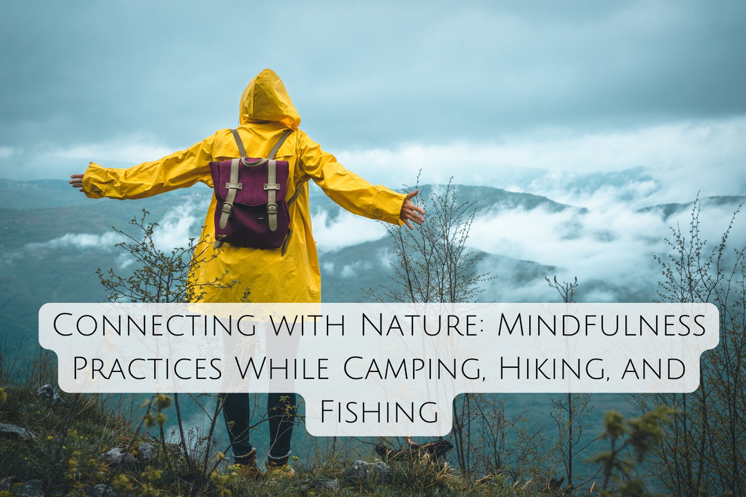 Connecting with Nature: Mindfulness Practices While Camping, Hiking, and Fishing