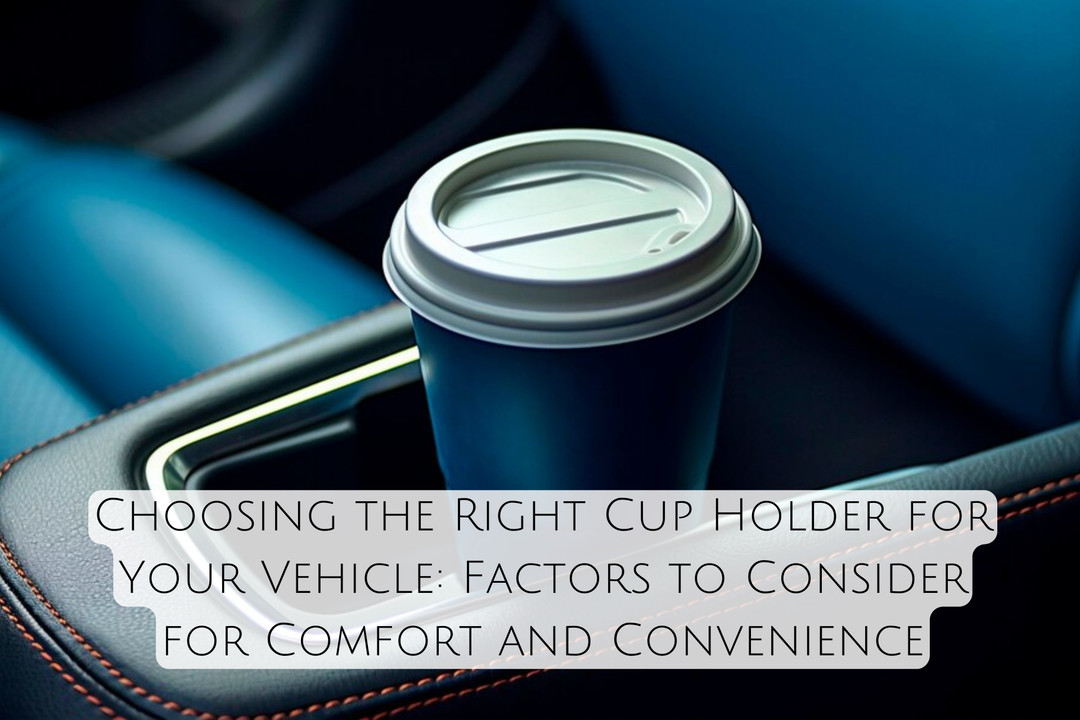 Choosing the Right Cup Holder for Your Vehicle: Factors to Consider for Comfort and Convenience