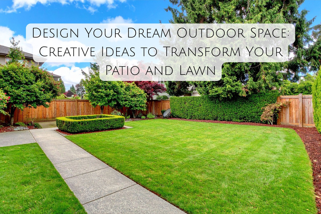 Design Your Dream Outdoor Space: Creative Ideas to Transform Your Patio and Lawn
