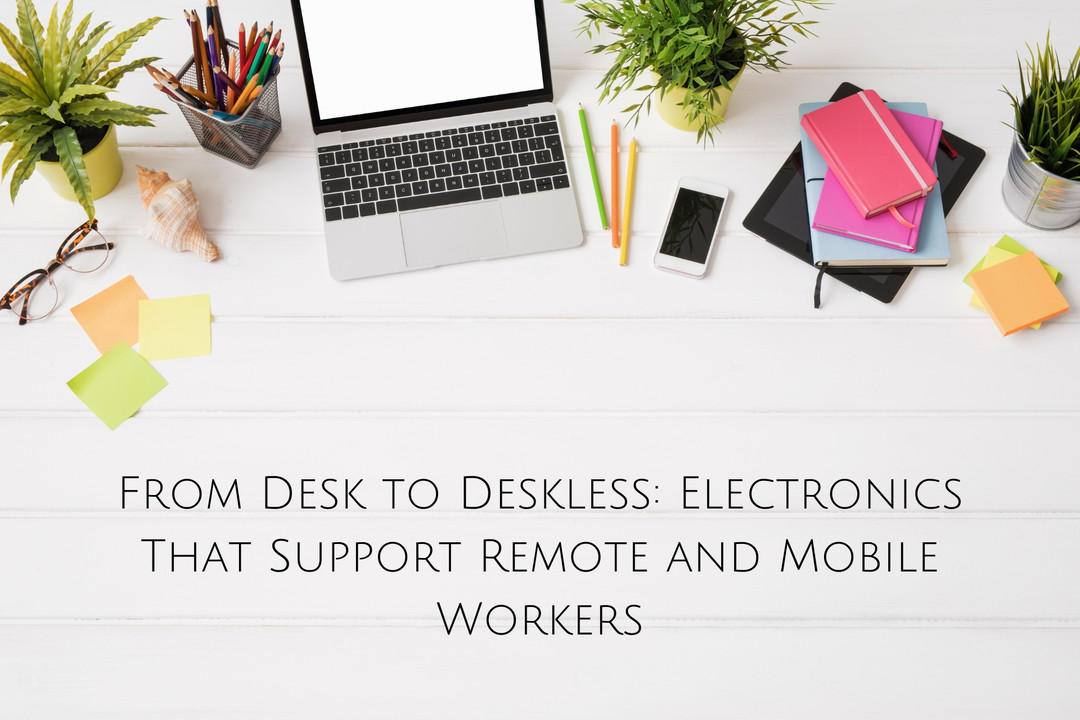 From Desk to Deskless: Electronics That Support Remote and Mobile Workers