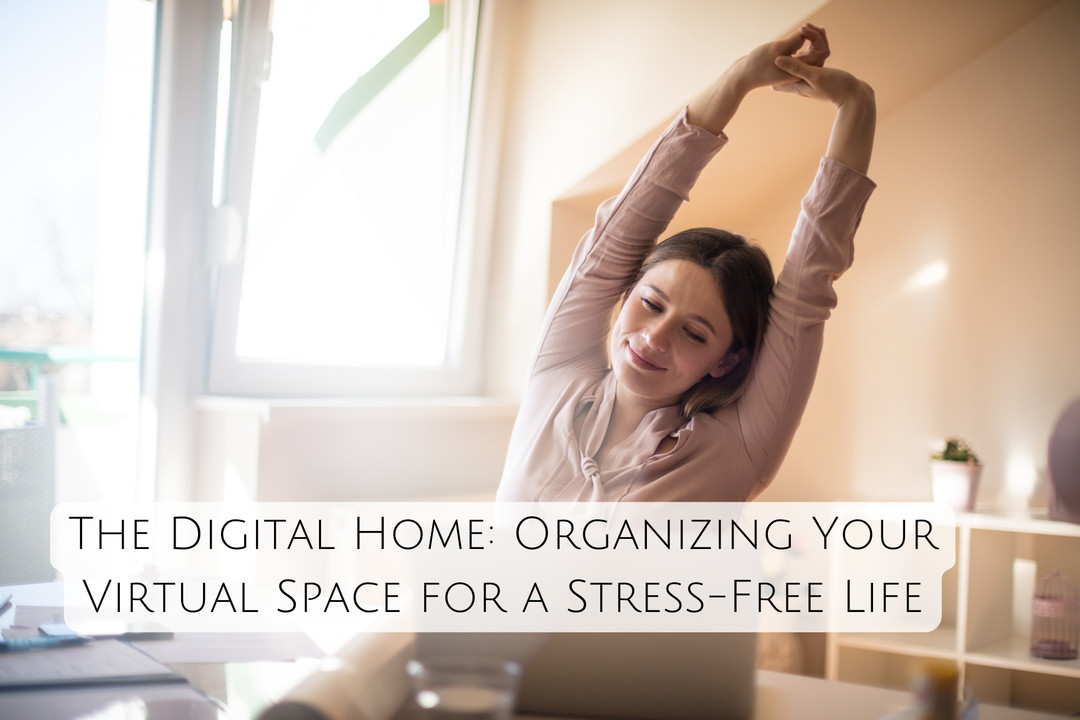 The Digital Home: Organizing Your Virtual Space for a Stress-Free Life
