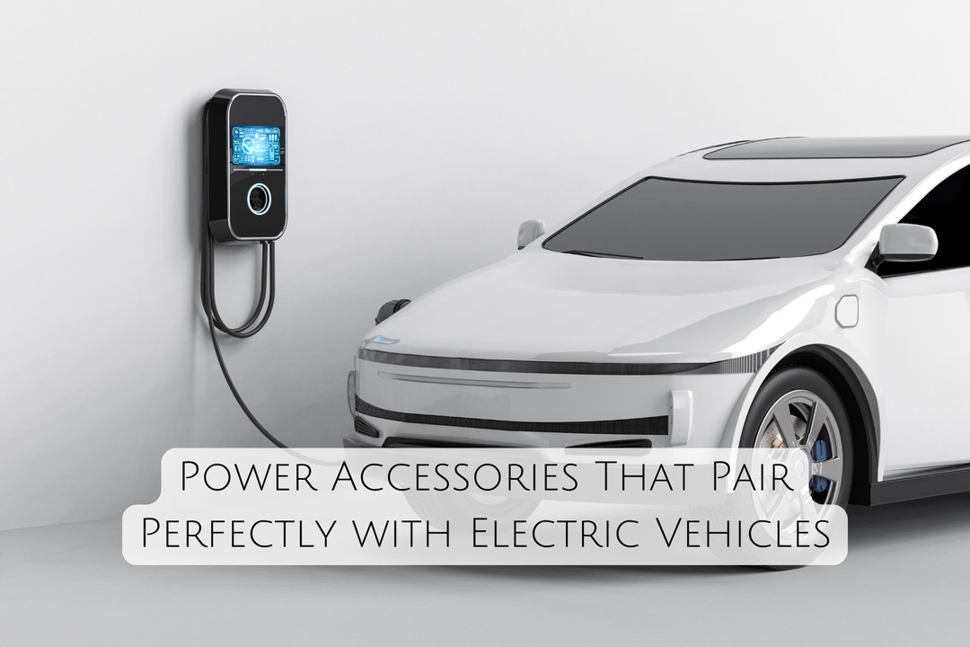 Power Accessories That Pair Perfectly with Electric Vehicles Power Accessories That Pair Perfectly with Electric Vehicles