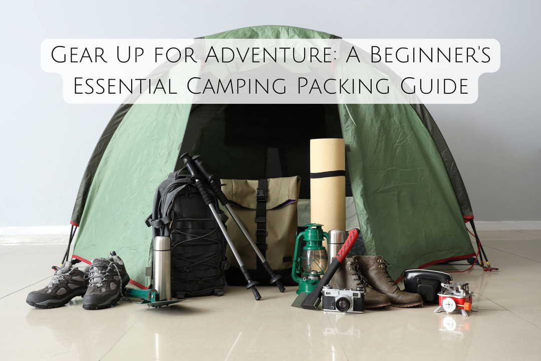 Gear Up for Adventure: A Beginner's Essential Camping Packing Guide