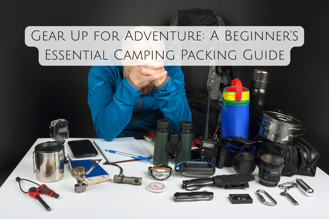 Gear Up for Adventure: A Beginner's Essential Camping Packing Guide