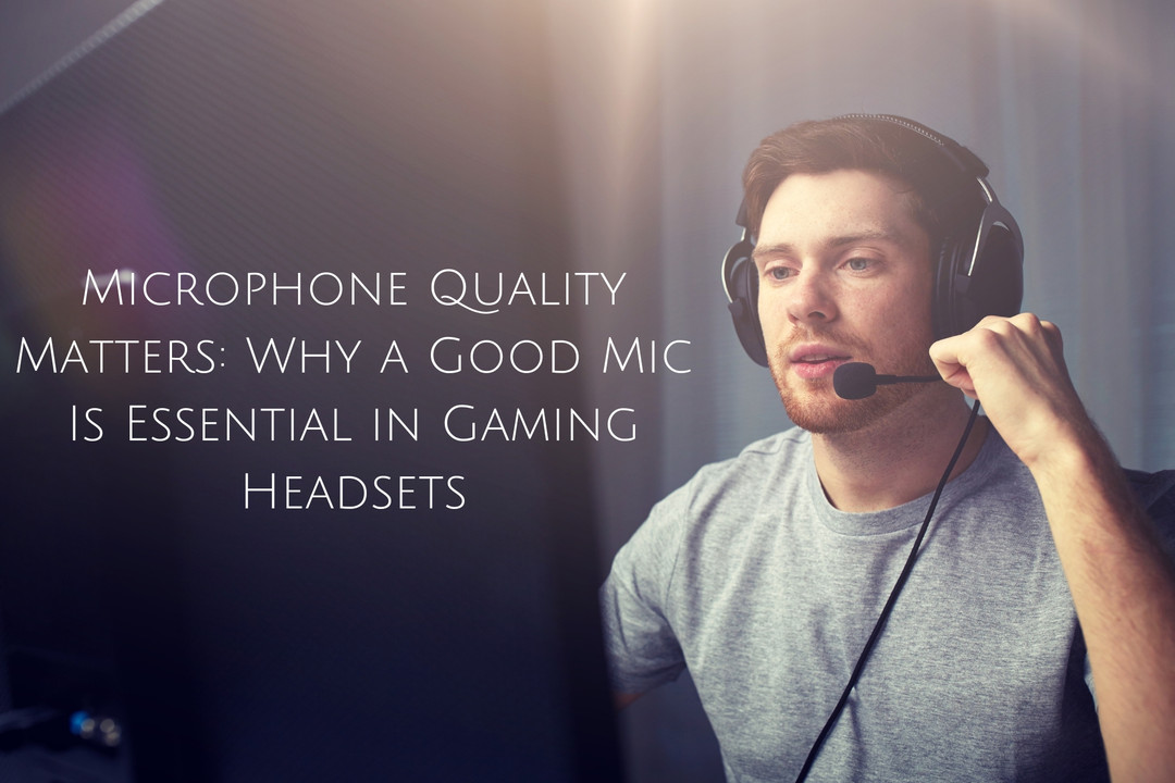 Microphone Quality Matters: Why a Good Mic Is Essential in Gaming Headsets