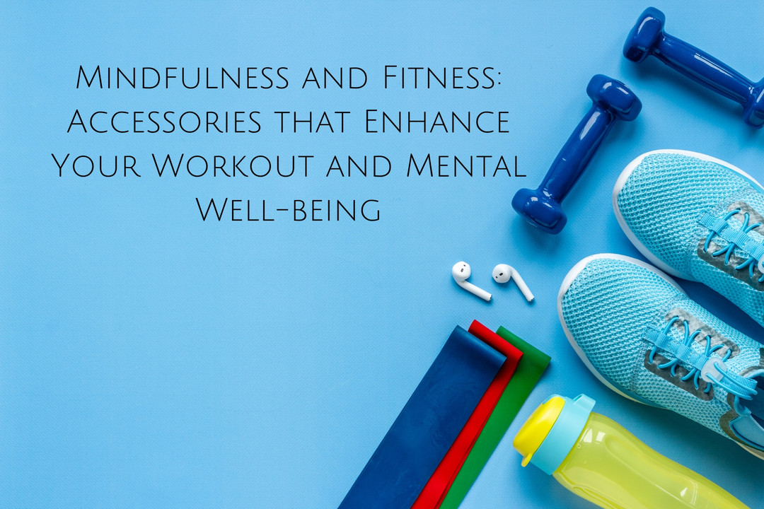 Mindfulness and Fitness: Accessories that Enhance Your Workout and Mental Well-being